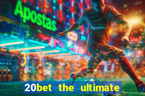 20bet the ultimate online casino site for