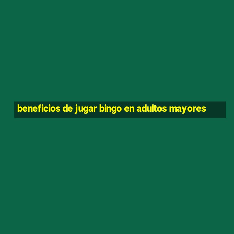 beneficios de jugar bingo en adultos mayores