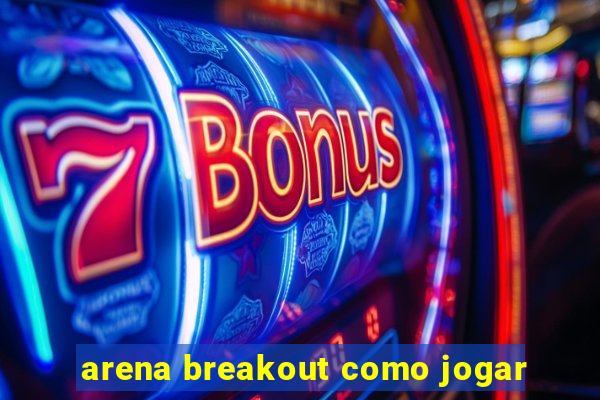 arena breakout como jogar