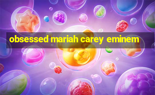 obsessed mariah carey eminem