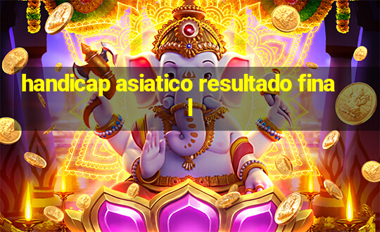 handicap asiatico resultado final