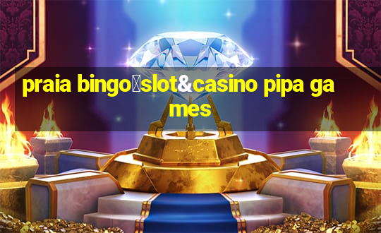 praia bingo：slot&casino pipa games