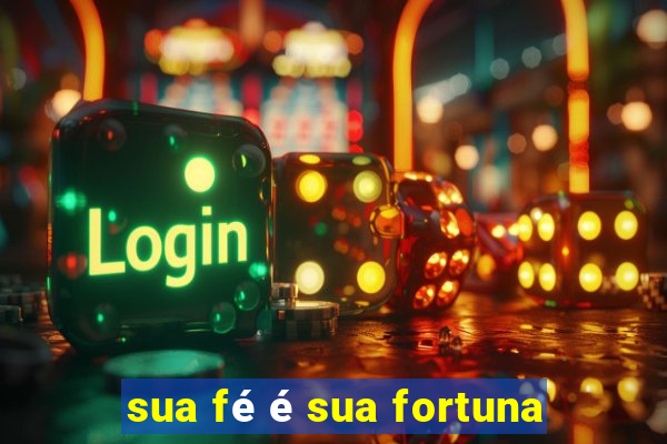 sua fé é sua fortuna