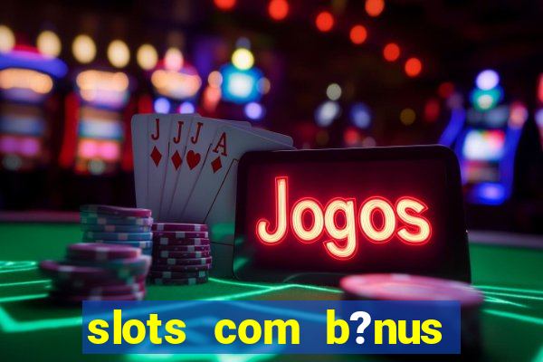 slots com b?nus sem depósito