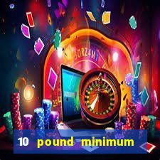 10 pound minimum deposit online casino