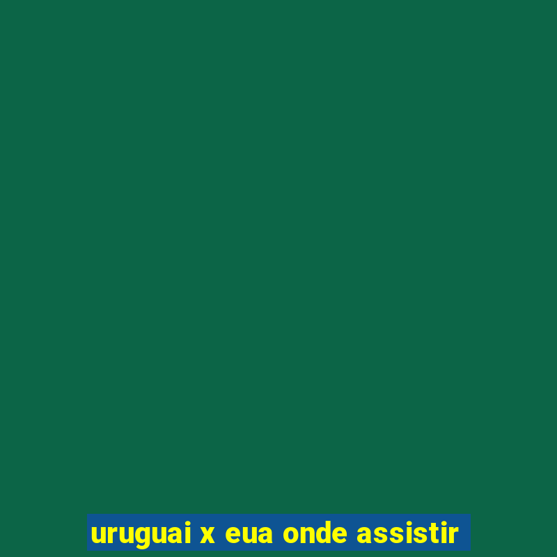 uruguai x eua onde assistir