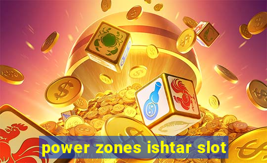 power zones ishtar slot