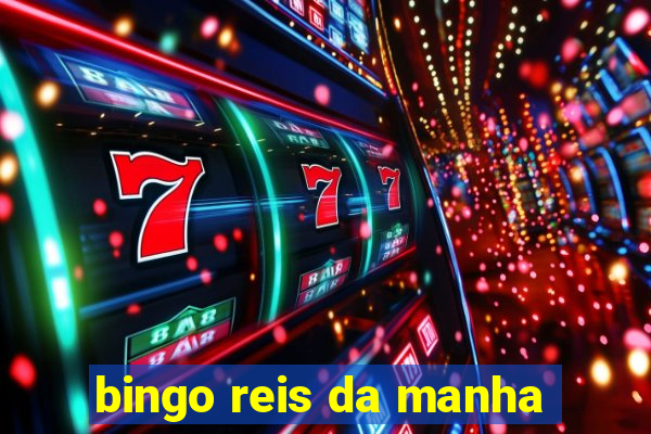 bingo reis da manha