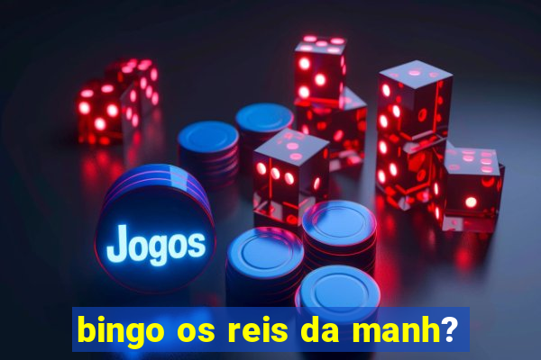 bingo os reis da manh?