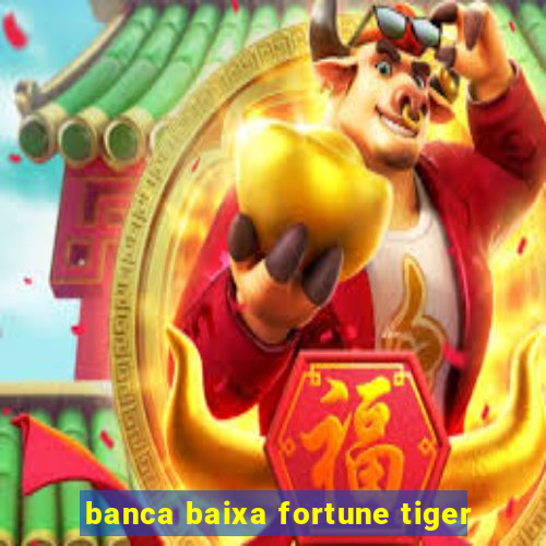 banca baixa fortune tiger