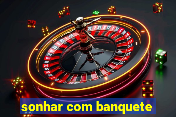 sonhar com banquete