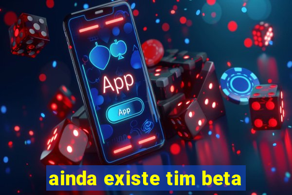 ainda existe tim beta