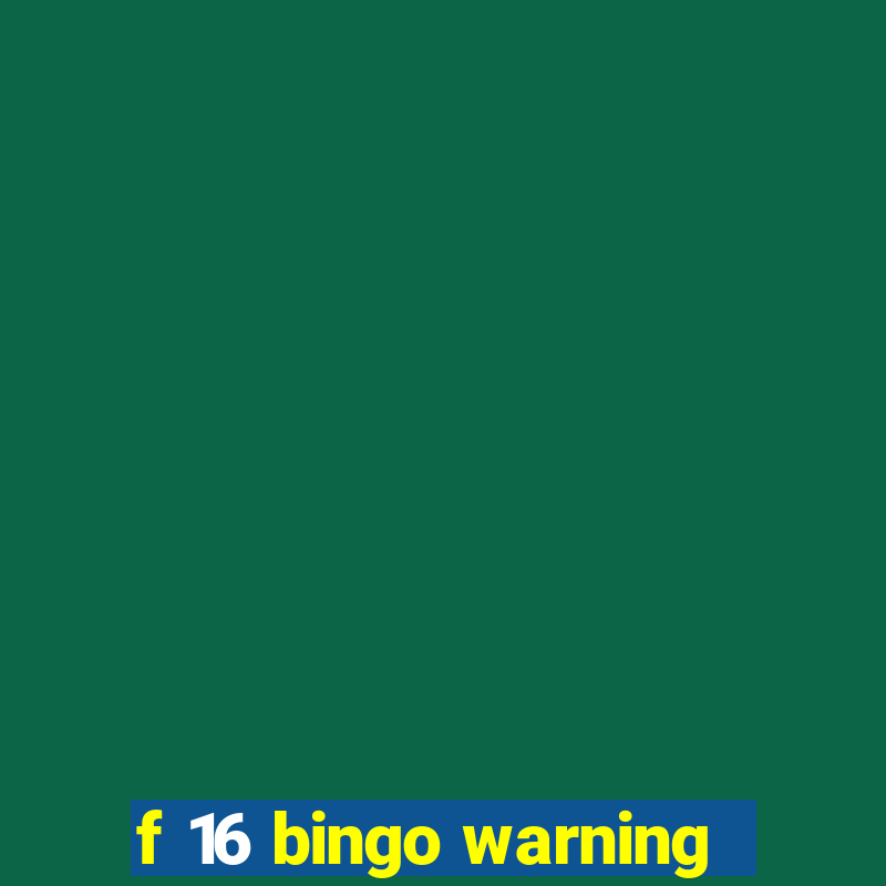 f 16 bingo warning