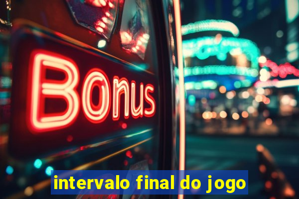 intervalo final do jogo