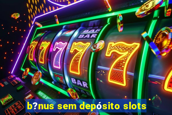 b?nus sem depósito slots