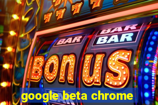 google beta chrome