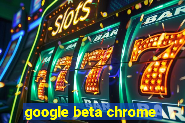 google beta chrome