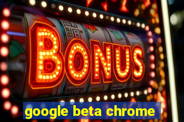 google beta chrome