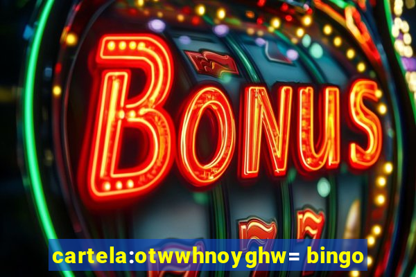 cartela:otwwhnoyghw= bingo