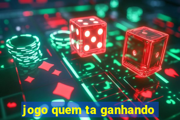 jogo quem ta ganhando