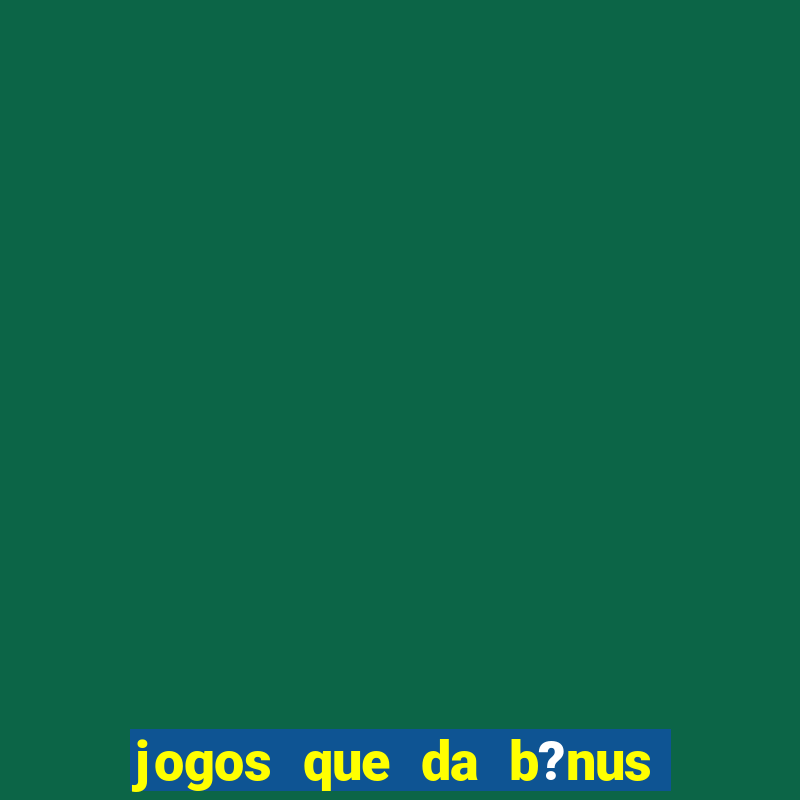 jogos que da b?nus ao se cadastrar