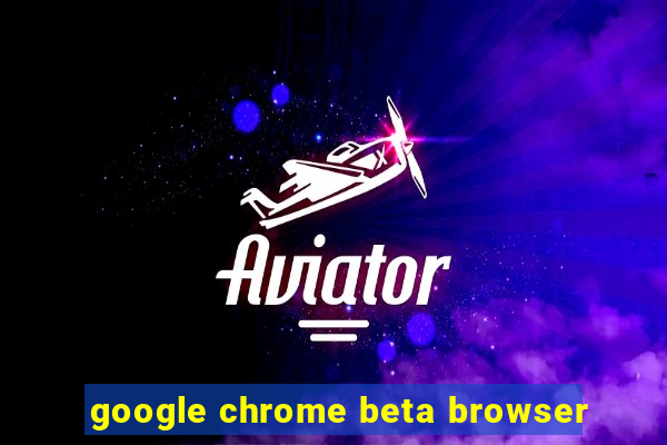 google chrome beta browser