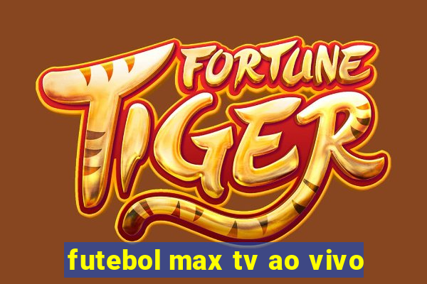 futebol max tv ao vivo