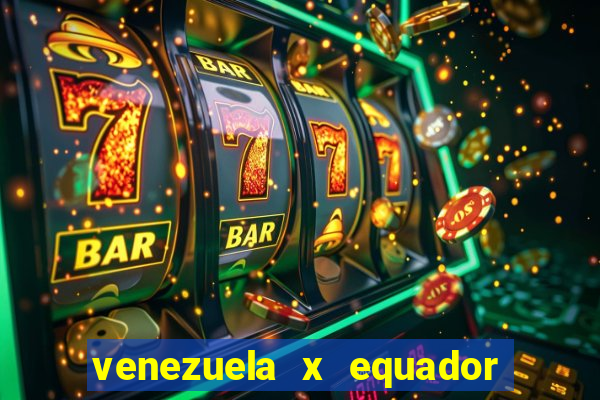 venezuela x equador onde assistir